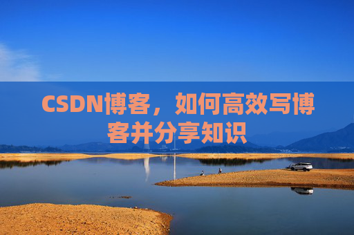 CSDN博客，如何高效写博客并分享知识